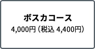 ボスカコース 4,000円（税込 4,400円）