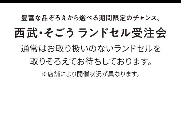 豊富な品ぞろえから選べる期間限定のチャンス。西武・そごう ランドセル受注会