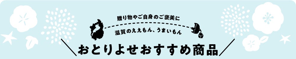 贈り物やご自身のご褒美に　滋賀のええもん、うまいもん　おとりよせおすすめ商品