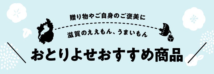 贈り物やご自身のご褒美に　滋賀のええもん、うまいもん　おとりよせおすすめ商品