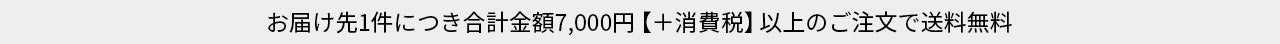 お届け先1件につき合計金額7,000円【＋消費税】以上のご注文で送料無料