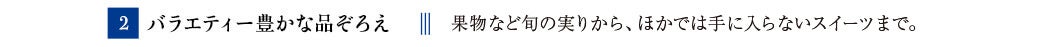 [2]バラエティー豊かな品ぞろえ　果物など旬の実りから、ほかでは手に入らないスイーツまで。
