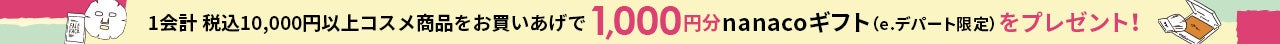 コスメ1会計税込10,000円以上お買いあげでもれなく1,000円分のnanacoギフト（e.デパート限定）をプレゼント！