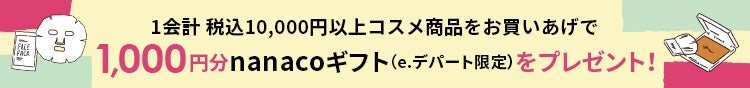 コスメ1会計税込10,000円以上お買いあげでもれなく1,000円分のnanacoギフト（e.デパート限定）をプレゼント！