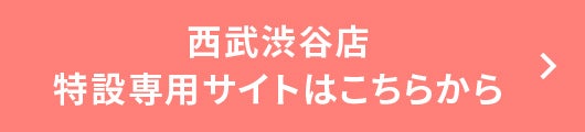 西武渋谷店　特設専用サイトはこちら
