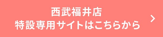 西武福井店　特設専用サイトはこちら