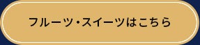 フルーツ・スイーツはこちら