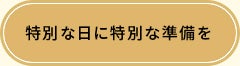 特別な日に特別な準備を