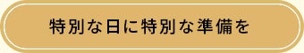 特別な日に特別な準備を