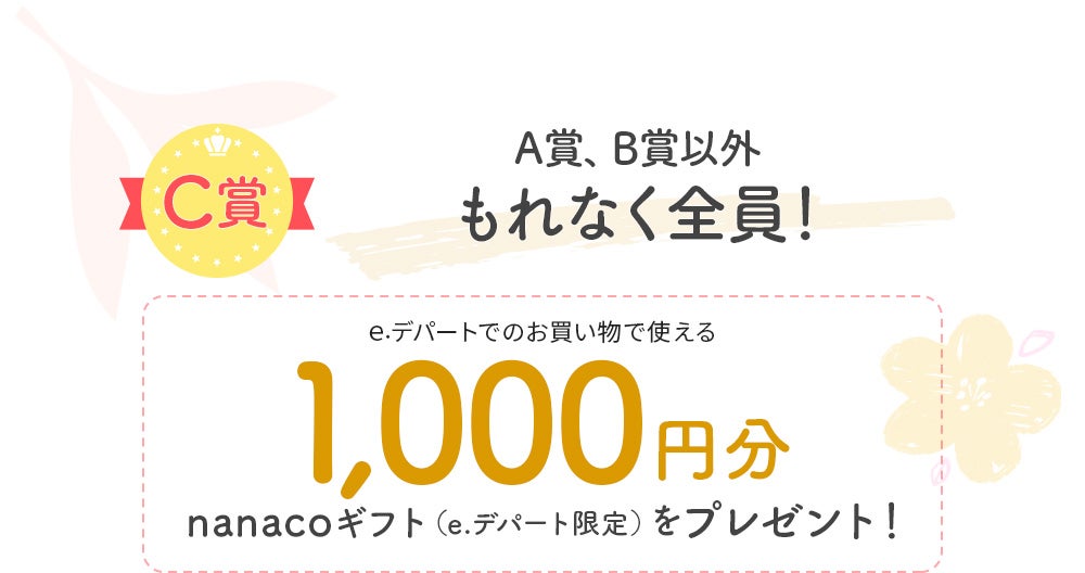 【C賞】A賞、B賞以外もれなく全員！e.デパートでのお買い物に使える1,000円分nanacoギフト（e.デパート限定）をプレゼント！