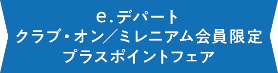 e.デパート クラブ・オン／ミレニアム会員限定 プラスポイントフェア