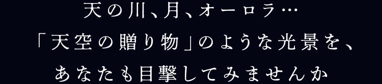 天の川、月、オーロラ…「天空の贈り物」のような光景を、あなたも目撃してみませんか