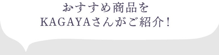 おすすめ商品をKAGAYAさんがご紹介！