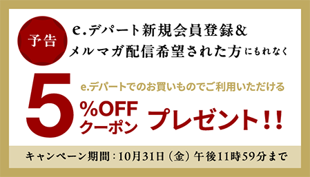 【予告】e.デパート新規会員登録＆メルマガ配信希望された方にもれなくe.デパートでのお買いものにご利用いただける5%OFFクーポンプレゼント