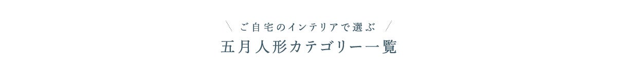 ご自宅のインテリアで選ぶ　五月人形カテゴリー一覧