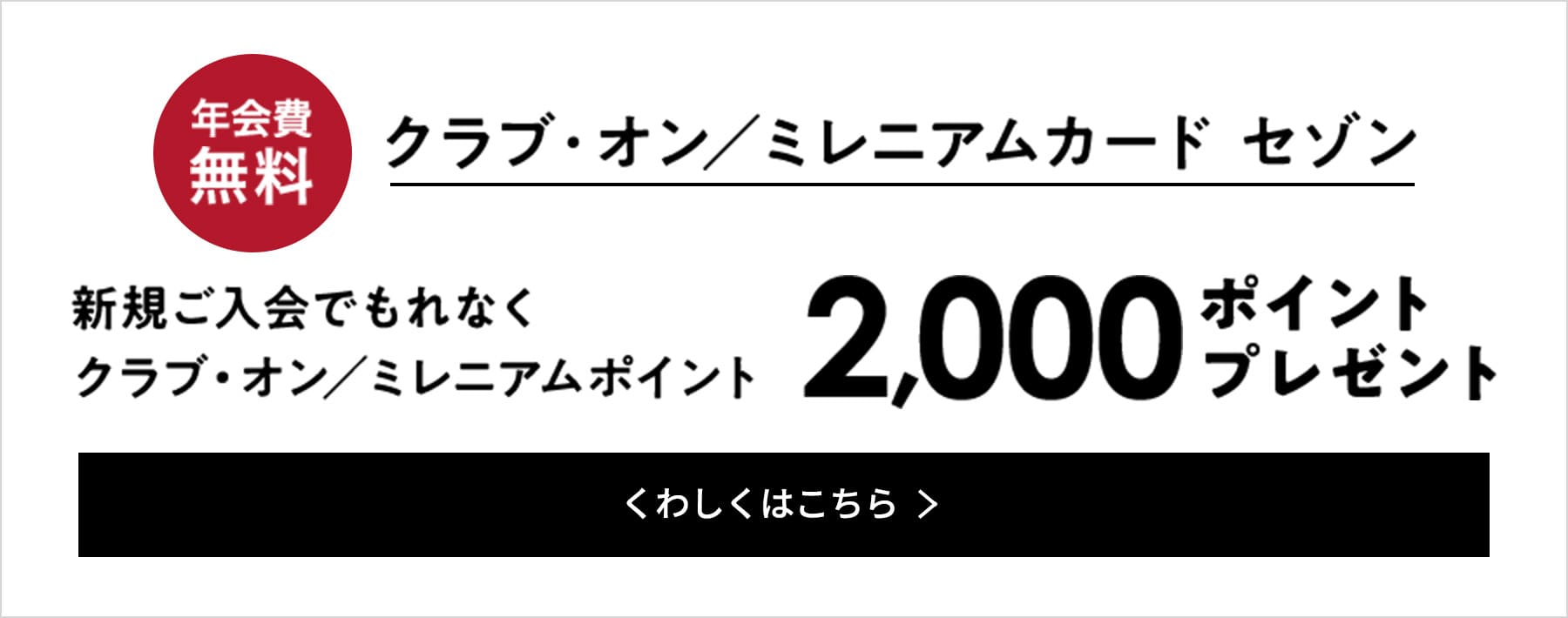 年会費無料クラブ・オン／ミレニアムカード セゾン新規ご入会でもれなく クラブ・オン／ミレニアムポイント2,000ポイントプレゼント