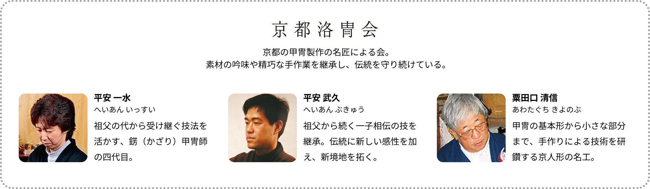 京都洛冑会 京都の甲冑製作の名匠による会。 素材の吟味や精巧な手作業、高度な鍛造・彫刻技術を継承し、伝統を守り続けています。