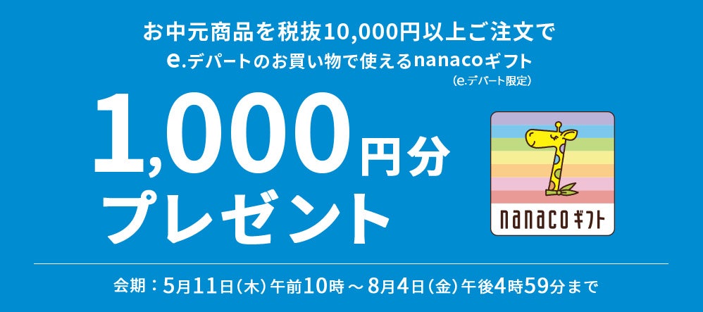 お中元商品を税抜き10,000円以上ご注文でe.デパートのお買い物で使えるnanacoギフト1,000円分プレゼント　会期：5月11日（木）午前10時～8月4日（金）午後4時59分まで