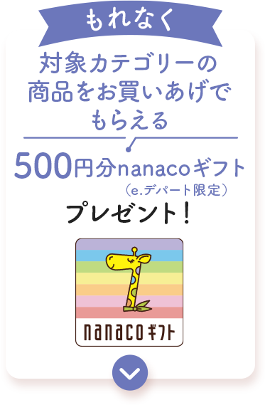 もれなく対象カテゴリーの 商品をお買いあげで もらえる500円分 nanacoギフト プレゼント!