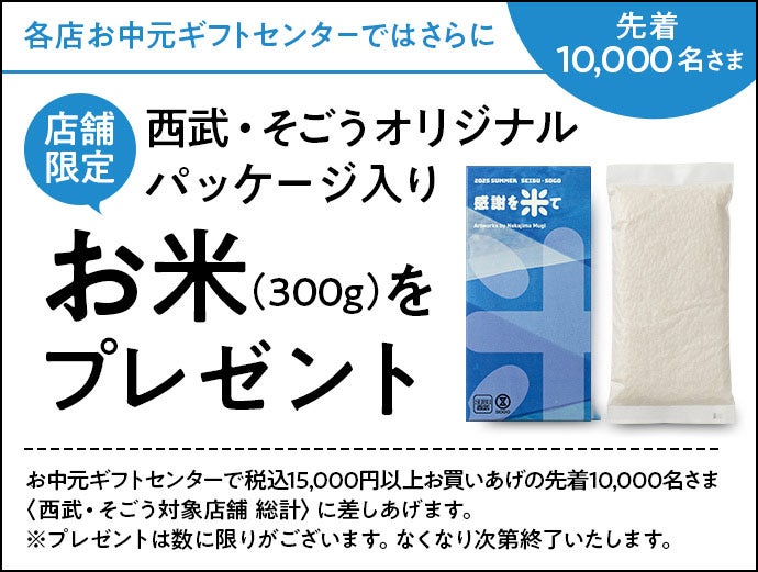 各店お中元ギフトセンターではさらに西武・そごうオリジナルパッケージ入りお米(300g)をプレゼント