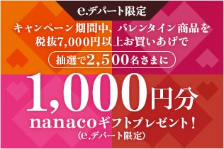 【e.デパート限定】キャンペーン期間中、バレンタイン商品を税抜7,000円以上お買いあげで抽選で2,500名さまに1,000円分nanacoギフト（e.デパート限定）プレゼント！