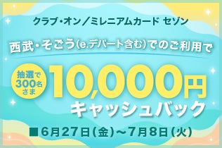 【クラブ・オン／ミレニアムカード セゾン】西武・そごう（e.デパート含む）でのご利用で抽選で300名さまに10,000円キャッシュバック